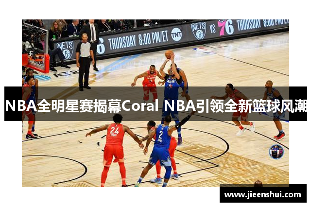 NBA全明星赛揭幕Coral NBA引领全新篮球风潮