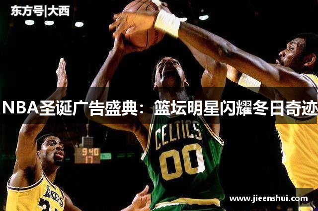 NBA圣诞广告盛典：篮坛明星闪耀冬日奇迹