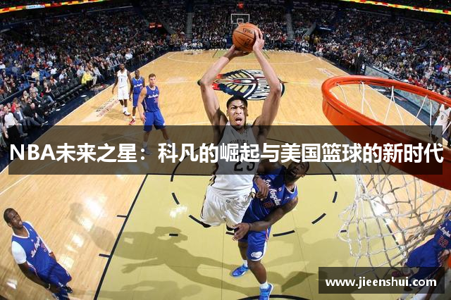 NBA未来之星：科凡的崛起与美国篮球的新时代