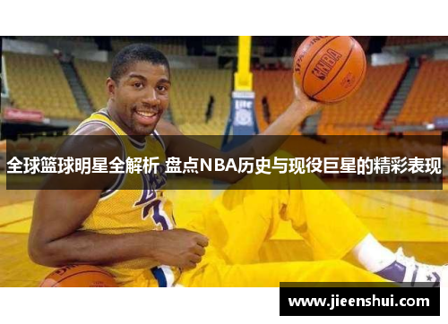 全球篮球明星全解析 盘点NBA历史与现役巨星的精彩表现